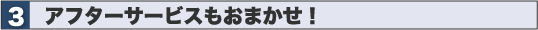 アフターサービスもおまかせ!
