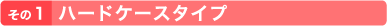 その１　ハードケースタイプ